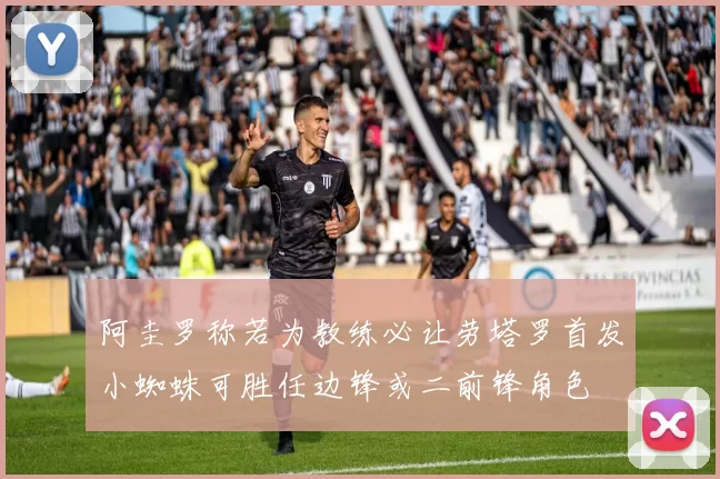 阿圭罗称若为教练必让劳塔罗首发小蜘蛛可胜任边锋或二前锋角色