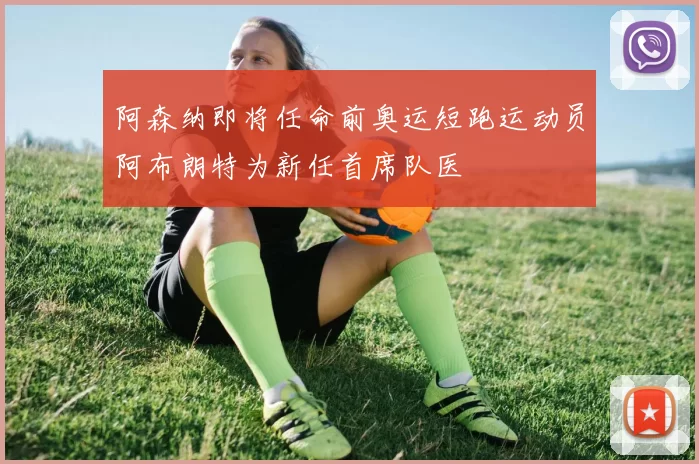 阿森纳即将任命前奥运短跑运动员阿布朗特为新任首席队医