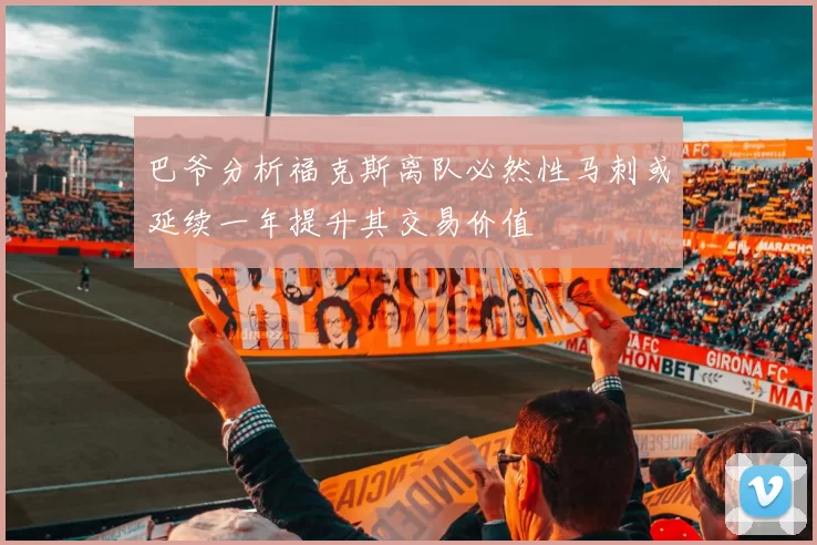 巴爷分析福克斯离队必然性马刺或延续一年提升其交易价值