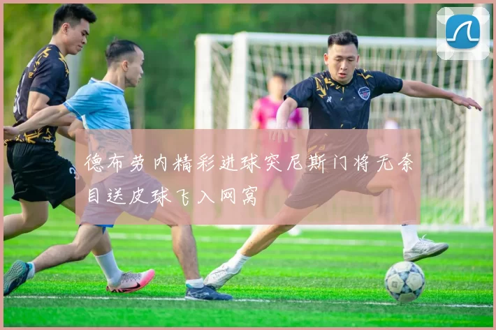 德布劳内精彩进球突尼斯门将无奈目送皮球飞入网窝