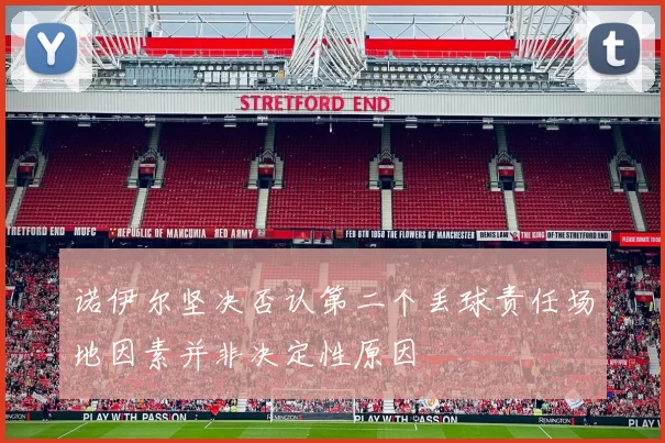 诺伊尔坚决否认第二个丢球责任场地因素并非决定性原因