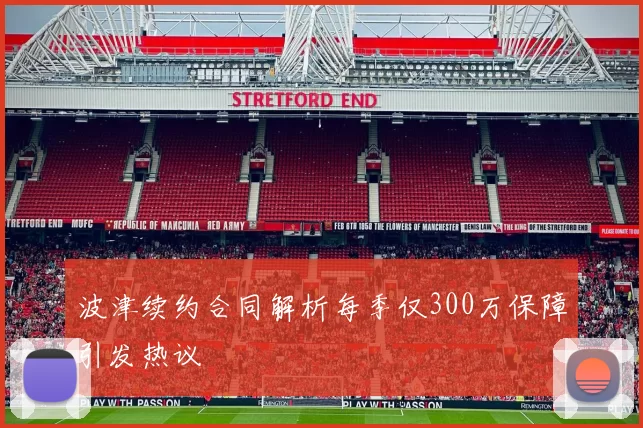波津续约合同解析每季仅300万保障引发热议