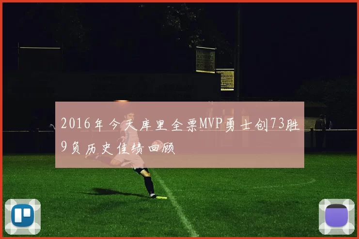 2016年今天库里全票MVP勇士创73胜9负历史佳绩回顾