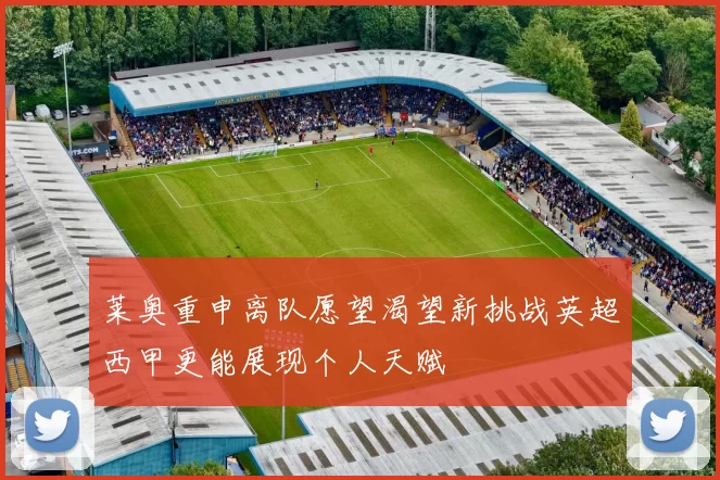 莱奥重申离队愿望渴望新挑战英超西甲更能展现个人天赋