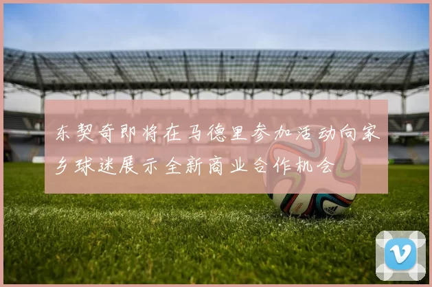 东契奇即将在马德里参加活动向家乡球迷展示全新商业合作机会
