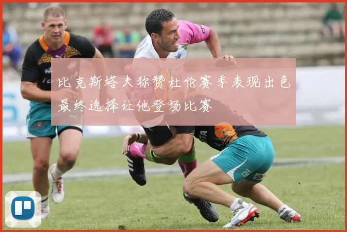 比克斯塔夫称赞杜伦赛季表现出色最终选择让他登场比赛
