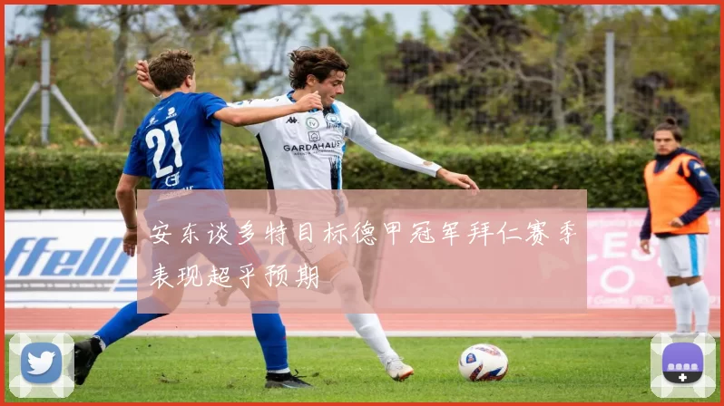安东谈多特目标德甲冠军拜仁赛季表现超乎预期