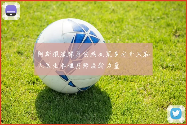 阿斯报道球员伤病决策多方介入私人医生和理疗师成新力量