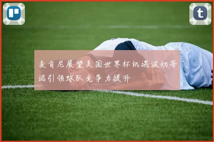 麦肯尼展望美国世界杯机遇波切蒂诺引领球队竞争力提升