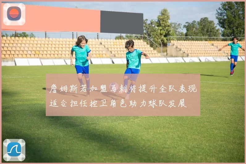 詹姆斯若加盟马刺将提升全队表现适合担任控卫角色助力球队发展