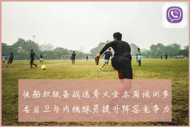 快船积极备战选秀大会本周试训多名后卫与内线球员提升阵容竞争力