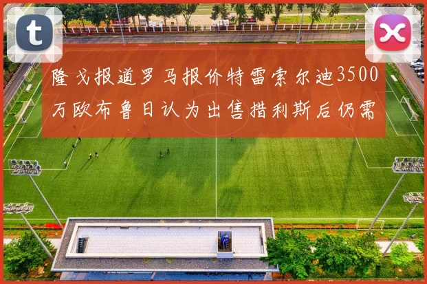 隆戈报道罗马报价特雷索尔迪3500万欧布鲁日认为出售措利斯后仍需加强